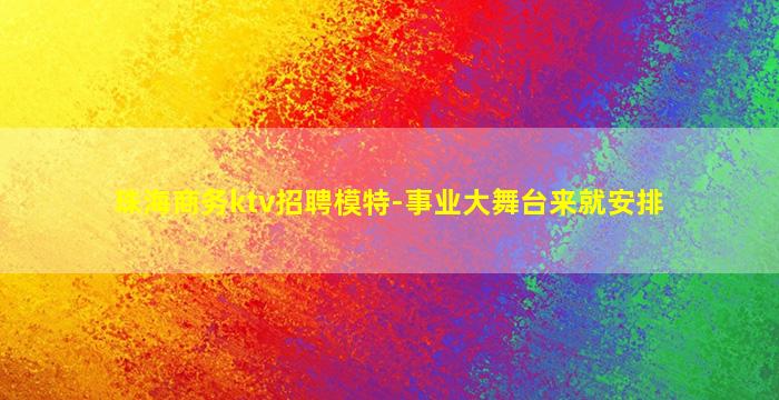 珠海商务ktv招聘模特-事业大舞台来就安排